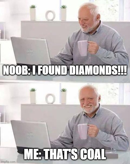 Hide the Pain Harold | NOOB: I FOUND DIAMONDS!!! ME: THAT'S COAL | image tagged in memes,hide the pain harold | made w/ Imgflip meme maker