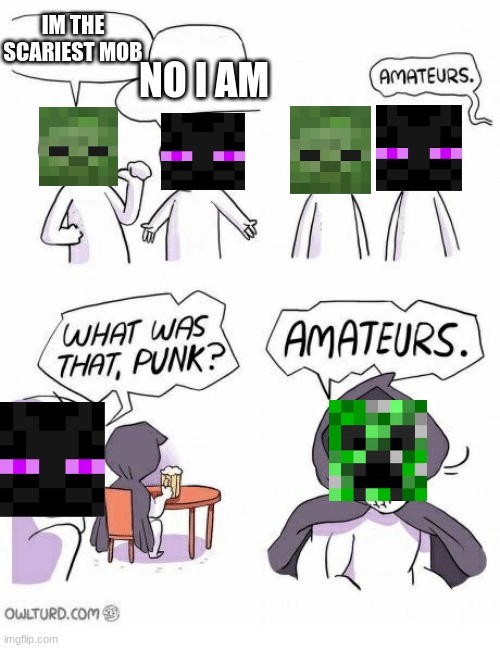 Scariest mob ever... | IM THE SCARIEST MOB; NO I AM | image tagged in amateurs | made w/ Imgflip meme maker