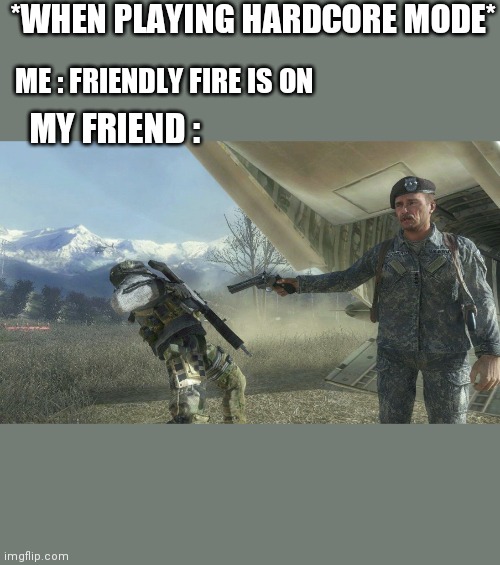 Shepard and Ghost | *WHEN PLAYING HARDCORE MODE*; ME : FRIENDLY FIRE IS ON; MY FRIEND : | image tagged in shepard and ghost,memes,funny | made w/ Imgflip meme maker