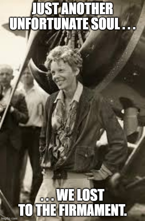 Amelia Earhart Must Have Hit the Firmament | JUST ANOTHER UNFORTUNATE SOUL . . . . . . WE LOST TO THE FIRMAMENT. | image tagged in flat earth,firmament,amelia,earhart | made w/ Imgflip meme maker