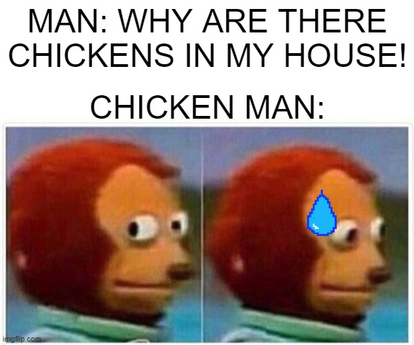 Monkey Puppet | MAN: WHY ARE THERE CHICKENS IN MY HOUSE! CHICKEN MAN: | image tagged in memes,monkey puppet | made w/ Imgflip meme maker