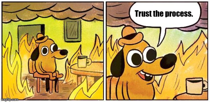 This is Fine (Blank) | Trust the process. | image tagged in this is fine blank | made w/ Imgflip meme maker