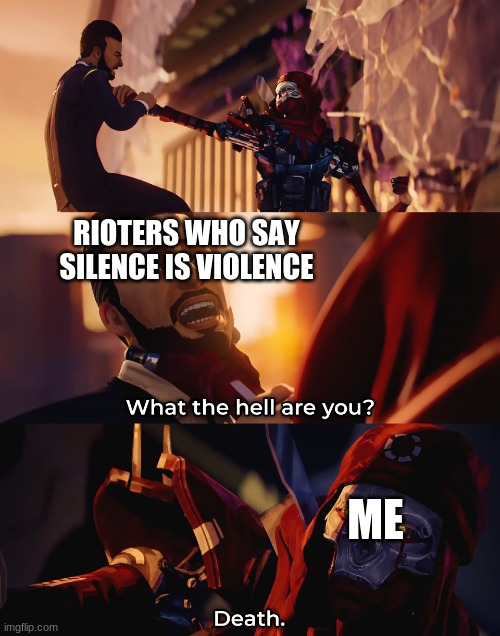 Violence | RIOTERS WHO SAY SILENCE IS VIOLENCE; ME | image tagged in what the hell are you death | made w/ Imgflip meme maker