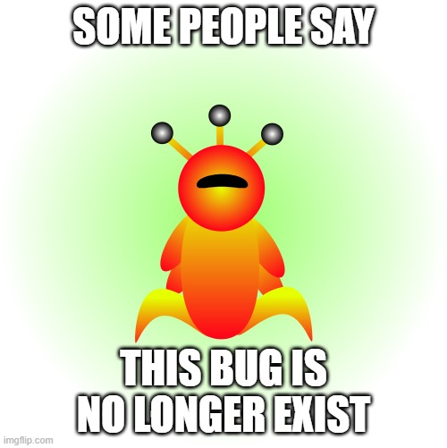 Some people say | SOME PEOPLE SAY; THIS BUG IS NO LONGER EXIST | image tagged in bugs,memes | made w/ Imgflip meme maker