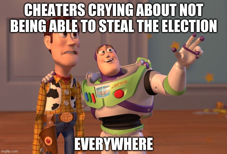 X, X Everywhere Meme | CHEATERS CRYING ABOUT NOT BEING ABLE TO STEAL THE ELECTION EVERYWHERE | image tagged in memes,x x everywhere | made w/ Imgflip meme maker