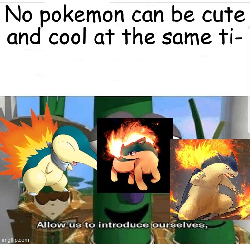 Allow us to introduce ourselves | No pokemon can be cute and cool at the same ti- | image tagged in allow us to introduce ourselves | made w/ Imgflip meme maker