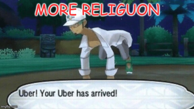 Cursed Uber | MORE RELIGUON | image tagged in cursed uber | made w/ Imgflip meme maker