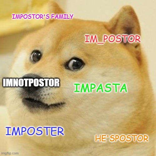 Doge Meme | IMPOSTOR'S FAMILY; IM_POSTOR; IMNOTPOSTOR; IMPASTA; IMPOSTER; HE'SPOSTOR | image tagged in memes,doge | made w/ Imgflip meme maker