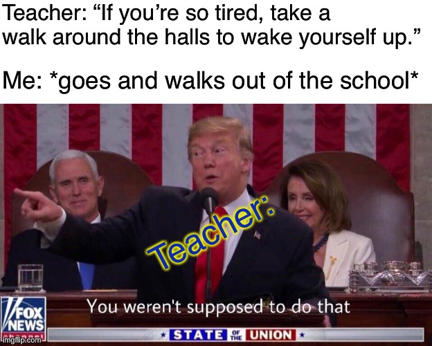 Drake | Teacher: “If you’re so tired, take a walk around the halls to wake yourself up.”; Me: *goes and walks out of the school*; Teacher: | image tagged in blank white template,you werent supposed to do that,funny,memes,trump,school | made w/ Imgflip meme maker
