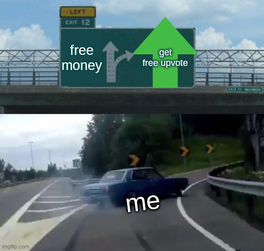 Left Exit 12 Off Ramp | free money; get free upvote; me | image tagged in memes,left exit 12 off ramp | made w/ Imgflip meme maker