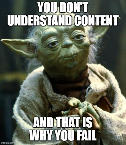 Star Wars Yoda Meme | YOU DON'T UNDERSTAND CONTENT AND THAT IS WHY YOU FAIL | image tagged in memes,star wars yoda | made w/ Imgflip meme maker