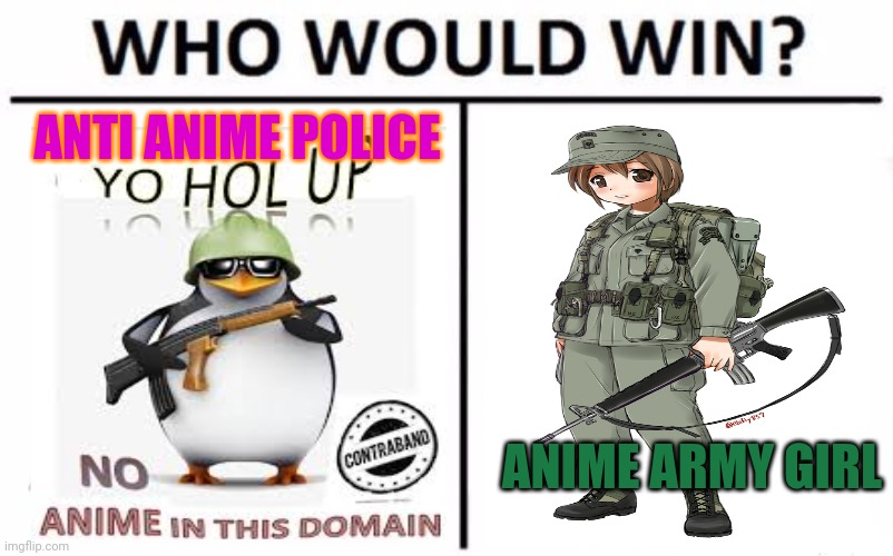 Join the anime girl army! | ANTI ANIME POLICE; ANIME ARMY GIRL | image tagged in memes,who would win,anime girl,army,anti anime,penguins | made w/ Imgflip meme maker
