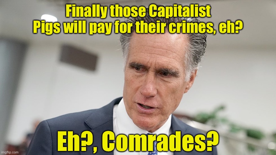 Mitt Romney - International Man of Mystery | Finally those Capitalist Pigs will pay for their crimes, eh? Eh?, Comrades? | image tagged in austin powers,mitt romney,traitors,too soon | made w/ Imgflip meme maker