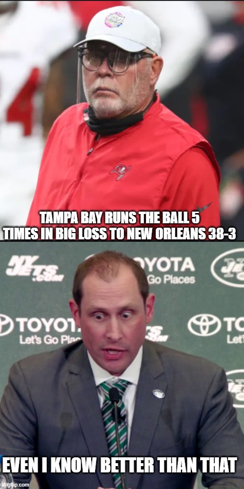 Gase is better than Arians? | TAMPA BAY RUNS THE BALL 5 TIMES IN BIG LOSS TO NEW ORLEANS 38-3; EVEN I KNOW BETTER THAN THAT | image tagged in adam gase,bruce arians | made w/ Imgflip meme maker