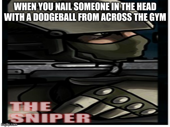 The Sniper | WHEN YOU NAIL SOMEONE IN THE HEAD WITH A DODGEBALL FROM ACROSS THE GYM | image tagged in sniper,dodgeball | made w/ Imgflip meme maker