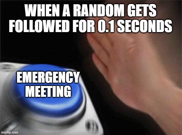 eMERGENCY mEETING | WHEN A RANDOM GETS FOLLOWED FOR 0.1 SECONDS; EMERGENCY MEETING | image tagged in memes,blank nut button | made w/ Imgflip meme maker