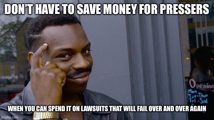 Roll Safe Think About It Meme | DON’T HAVE TO SAVE MONEY FOR PRESSERS WHEN YOU CAN SPEND IT ON LAWSUITS THAT WILL FAIL OVER AND OVER AGAIN | image tagged in memes,roll safe think about it | made w/ Imgflip meme maker