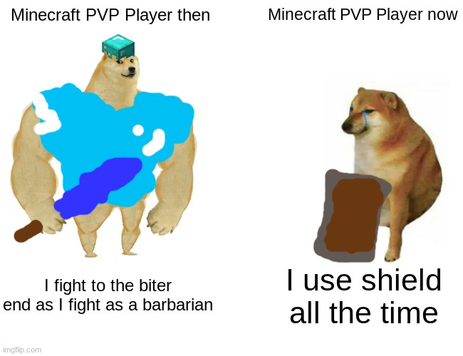 Buff Doge vs. Cheems | Minecraft PVP Player then; Minecraft PVP Player now; I fight to the biter end as I fight as a barbarian; I use shield all the time | image tagged in memes,buff doge vs cheems | made w/ Imgflip meme maker