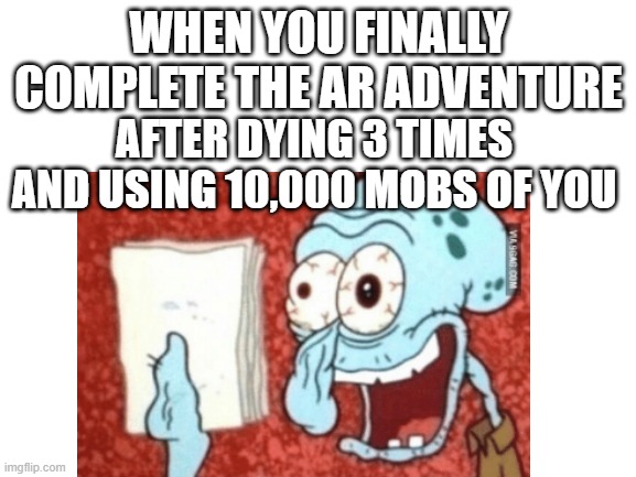 had to spend 100 rubies in 2 mobs and i used both... | WHEN YOU FINALLY COMPLETE THE AR ADVENTURE; AFTER DYING 3 TIMES AND USING 10,000 MOBS OF YOU | image tagged in when you complete your hw | made w/ Imgflip meme maker