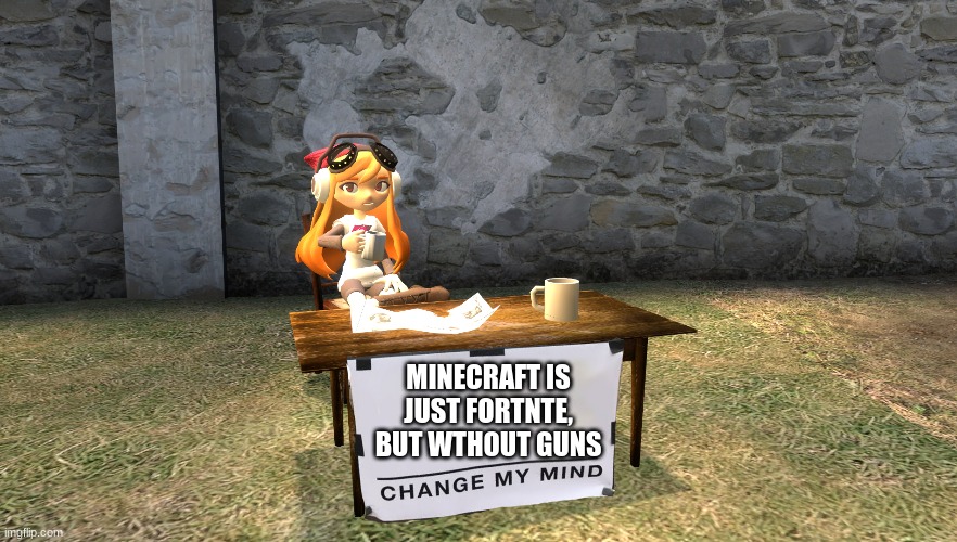 meggy isn't lying | MINECRAFT IS JUST FORTNTE, BUT WTHOUT GUNS | image tagged in meggy change my mind | made w/ Imgflip meme maker