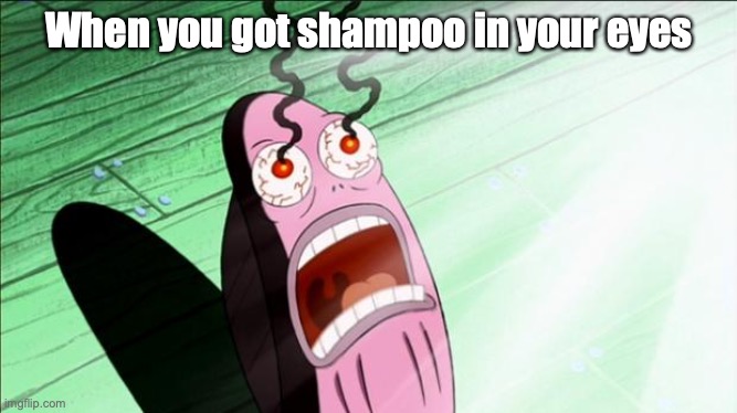 Shampoo in eyes | When you got shampoo in your eyes | image tagged in spongebob my eyes | made w/ Imgflip meme maker