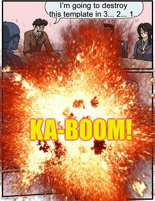 I’m going to destroy this template in 3... 2... 1.. KA-BOOM! | made w/ Imgflip meme maker