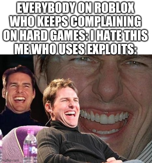 Synapse X and scripts make me win. | EVERYBODY ON ROBLOX WHO KEEPS COMPLAINING ON HARD GAMES: I HATE THIS
ME WHO USES EXPLOITS: | image tagged in tom cruise laugh | made w/ Imgflip meme maker