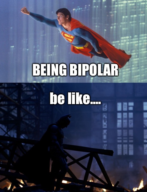 Being Bipolar | be like.... BEING BIPOLAR | image tagged in superman,batman,the dark knight,bipolar | made w/ Imgflip meme maker