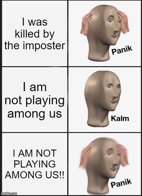 DUN DUN DUN | I was killed by the imposter; I am not playing among us; I AM NOT PLAYING AMONG US!! | image tagged in memes,panik kalm panik | made w/ Imgflip meme maker