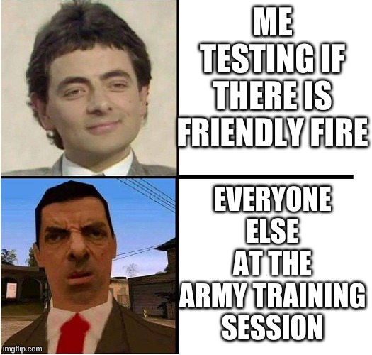 Mr. Bean Confused | ME TESTING IF THERE IS FRIENDLY FIRE; EVERYONE ELSE AT THE ARMY TRAINING SESSION | image tagged in mr bean confused | made w/ Imgflip meme maker