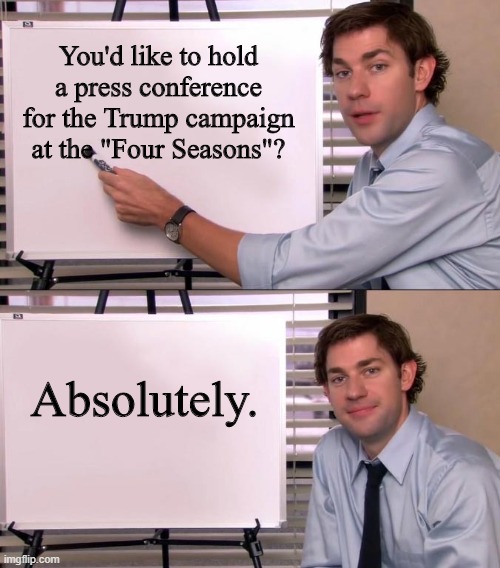 Jim Halpert Explains | You'd like to hold a press conference for the Trump campaign at the "Four Seasons"? Absolutely. | image tagged in jim halpert explains | made w/ Imgflip meme maker