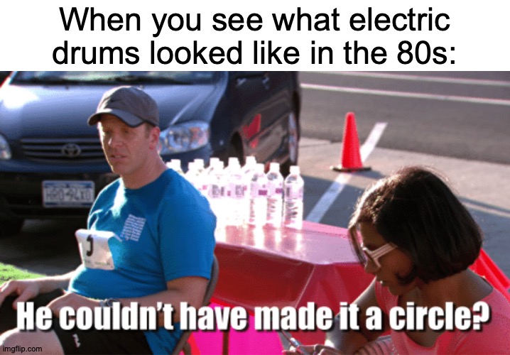 Octa-Padoru | When you see what electric drums looked like in the 80s: | image tagged in he couldn't have made it a circle,memes,electric,drums,1980s,be like | made w/ Imgflip meme maker