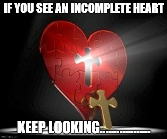 Share your faith | IF YOU SEE AN INCOMPLETE HEART; KEEP LOOKING.................. | image tagged in true believers | made w/ Imgflip meme maker