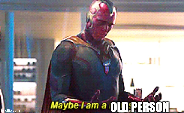 Maybe I am a monster | OLD PERSON | image tagged in maybe i am a monster | made w/ Imgflip meme maker
