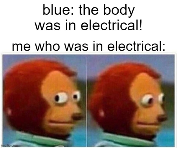 a | blue: the body was in electrical! me who was in electrical: | image tagged in memes,monkey puppet,among us,funny meme | made w/ Imgflip meme maker
