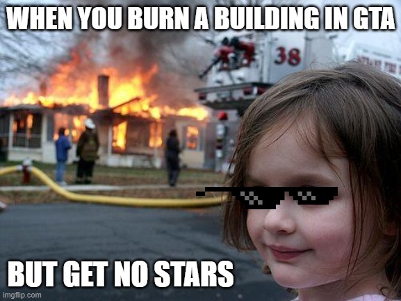 Disaster Girl Meme | WHEN YOU BURN A BUILDING IN GTA; BUT GET NO STARS | image tagged in memes,disaster girl | made w/ Imgflip meme maker