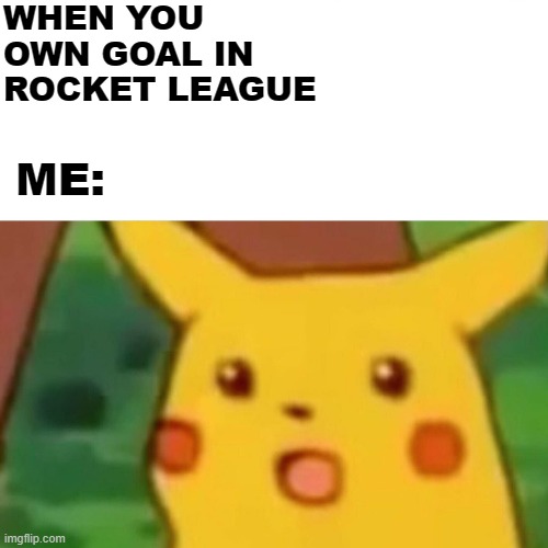 Surprised Pikachu Meme | WHEN YOU OWN GOAL IN ROCKET LEAGUE; ME: | image tagged in memes,surprised pikachu | made w/ Imgflip meme maker