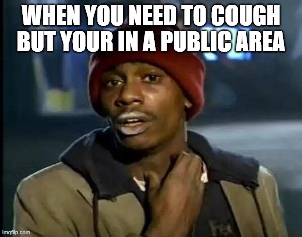 Y'all Got Any More Of That Meme | WHEN YOU NEED TO COUGH BUT YOUR IN A PUBLIC AREA | image tagged in memes,y'all got any more of that | made w/ Imgflip meme maker