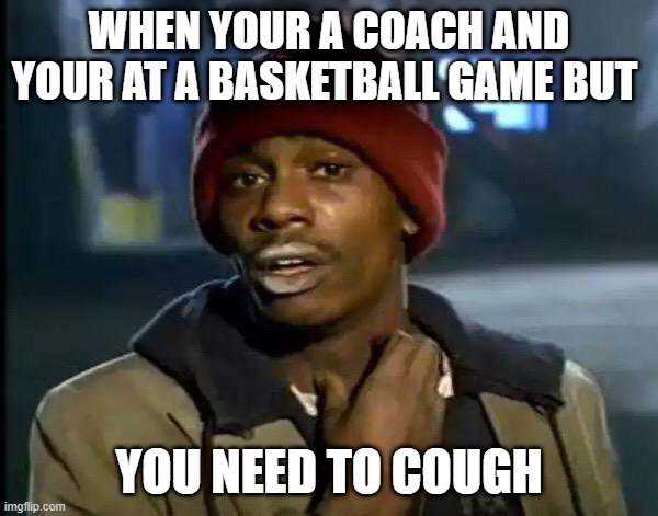 Y'all Got Any More Of That | WHEN YOUR A COACH AND YOUR AT A BASKETBALL GAME BUT; YOU NEED TO COUGH | image tagged in memes,y'all got any more of that | made w/ Imgflip meme maker