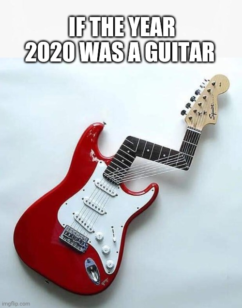 Are we done yet | IF THE YEAR 2020 WAS A GUITAR | image tagged in memes,2020 sucks,coronavirus,fender,guitar,funny memes | made w/ Imgflip meme maker