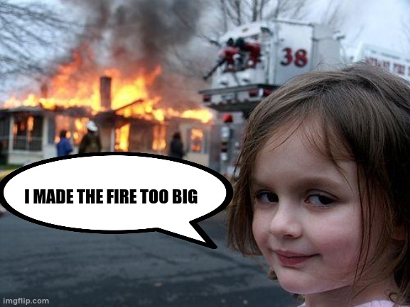 Disaster Girl | I MADE THE FIRE TOO BIG | image tagged in memes,disaster girl | made w/ Imgflip meme maker