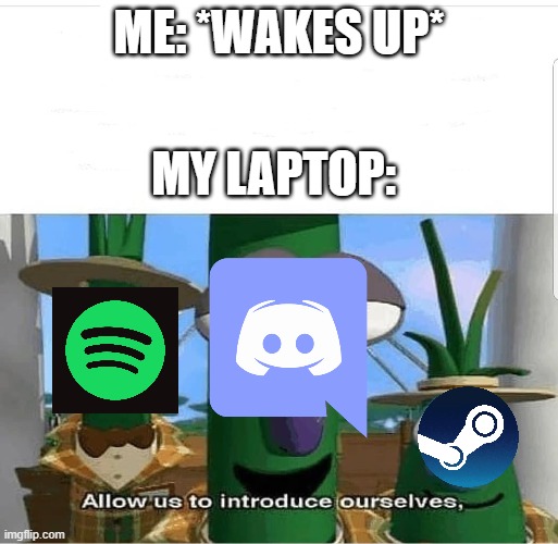 Allow us to introduce ourselves | ME: *WAKES UP*; MY LAPTOP: | image tagged in allow us to introduce ourselves | made w/ Imgflip meme maker