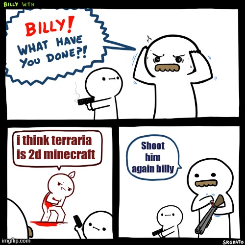 TERRARIA IS NOT 2D MINECRAFT | i think terraria is 2d minecraft; Shoot him again billy | image tagged in billy what have you done | made w/ Imgflip meme maker