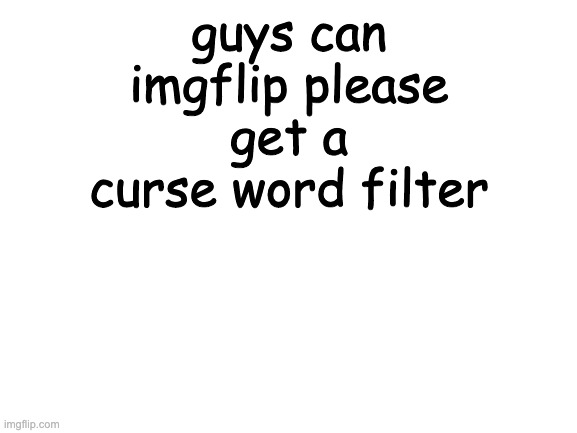 Blank White Template | guys can imgflip please get a curse word filter | image tagged in blank white template | made w/ Imgflip meme maker