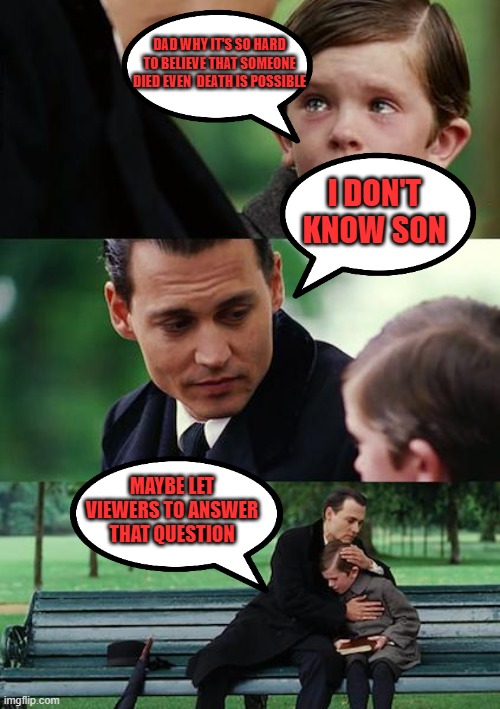 WHY??? | DAD WHY IT'S SO HARD TO BELIEVE THAT SOMEONE DIED EVEN  DEATH IS POSSIBLE; I DON'T KNOW SON; MAYBE LET VIEWERS TO ANSWER THAT QUESTION | image tagged in memes,finding neverland | made w/ Imgflip meme maker