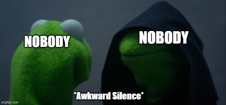 Evil Kermit Meme | NOBODY; NOBODY; *Awkward Silence* | image tagged in memes,evil kermit | made w/ Imgflip meme maker