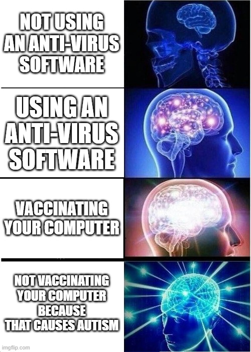 LOL | NOT USING AN ANTI-VIRUS SOFTWARE; USING AN ANTI-VIRUS SOFTWARE; VACCINATING YOUR COMPUTER; NOT VACCINATING YOUR COMPUTER BECAUSE THAT CAUSES AUTISM | image tagged in memes,expanding brain | made w/ Imgflip meme maker