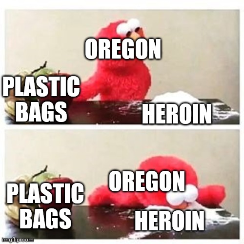 elmo cocaine | OREGON PLASTIC BAGS HEROIN OREGON PLASTIC BAGS HEROIN | image tagged in elmo cocaine | made w/ Imgflip meme maker