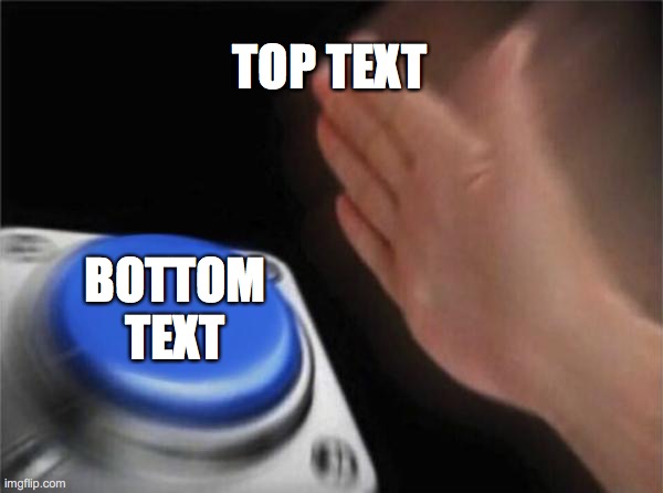 Blank Nut Button | TOP TEXT; BOTTOM TEXT | image tagged in memes,blank nut button | made w/ Imgflip meme maker