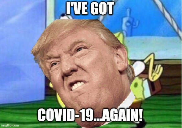 Random | I'VE GOT; COVID-19...AGAIN! | image tagged in memes,coronavirus,covid-19,trump | made w/ Imgflip meme maker